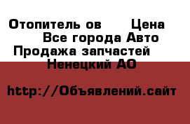 Отопитель ов 30 › Цена ­ 100 - Все города Авто » Продажа запчастей   . Ненецкий АО